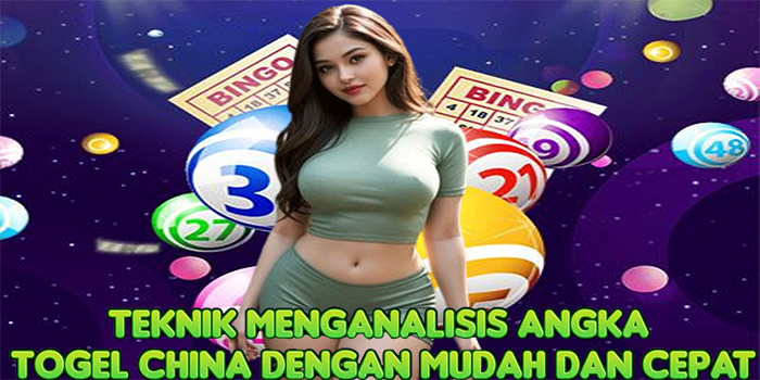 Teknik Menganalisis Angka Togel China dengan Mudah dan Cepat