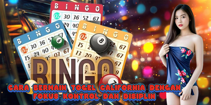 Cara Bermain Togel California dengan Fokus Kontrol dan Disiplin