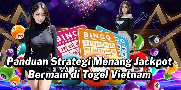 Panduan Strategi Menang Jackpot Bermain di Togel Vietnam